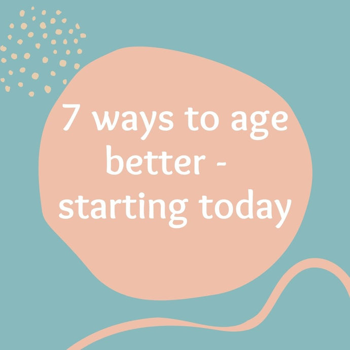 7 ways to age better – starting today!