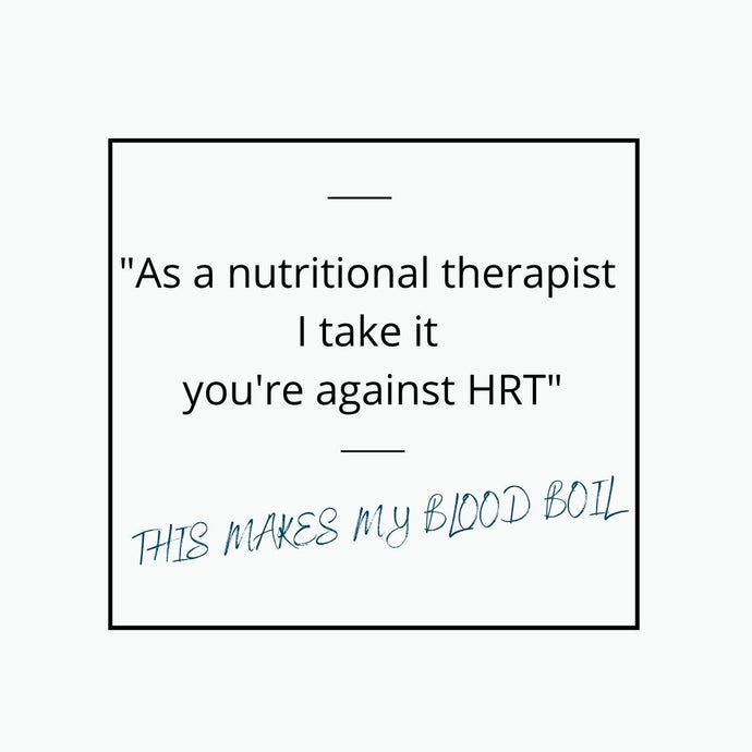 As a nutritional therapist I take it you're against HRT?